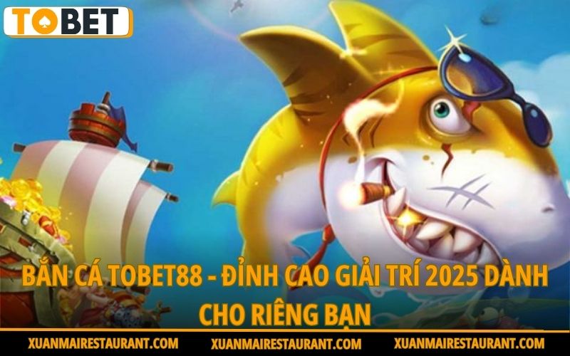 ban-ca-tobet88-dinh-cao-giai-tri-2025-danh-cho-rieng-ban