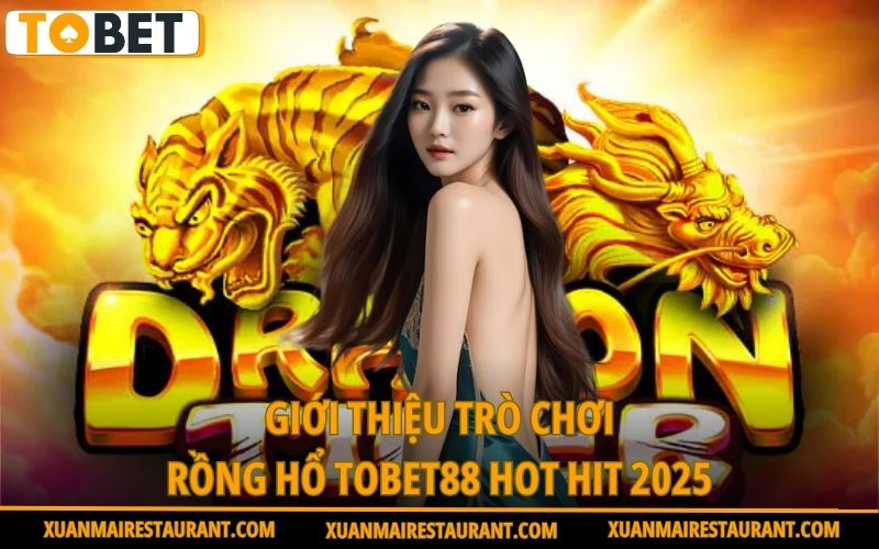 gioi-thieu-tro-choi-rong-ho-tobet88-hot-hit-2025