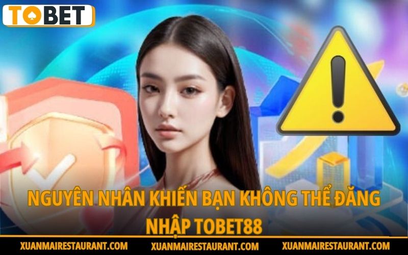 nguyen-nhan-khien-ban-khong-the-dang-nhap-tobet88
