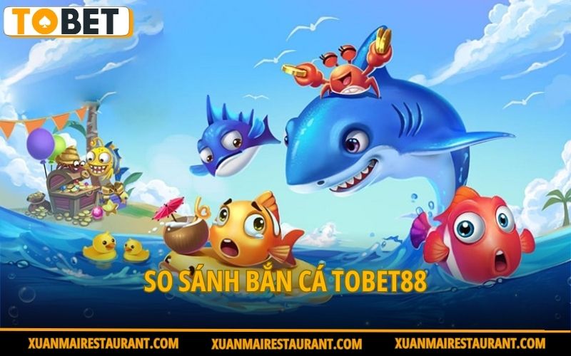 so-sanh-ban-ca-tobet88
