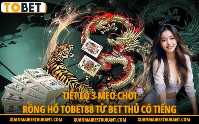 tiet-lo-3-meo-choi-rong-ho-tobet88-tu-bet-thu-co-tieng