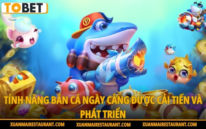 tinh-nang-ban-ca-ngay-cang-duoc-cai-tien-va-phat-trien