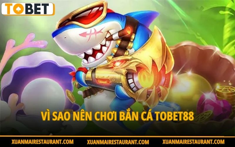 vi-sao-nen-choi-ban-ca-tobet88